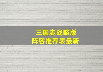 三国志战略版阵容推荐表最新