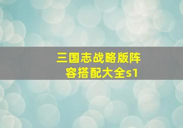 三国志战略版阵容搭配大全s1