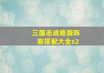 三国志战略版阵容搭配大全s2