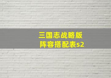 三国志战略版阵容搭配表s2