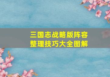 三国志战略版阵容整理技巧大全图解