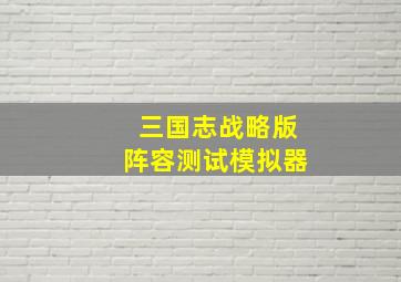 三国志战略版阵容测试模拟器