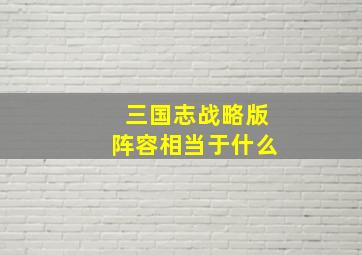 三国志战略版阵容相当于什么