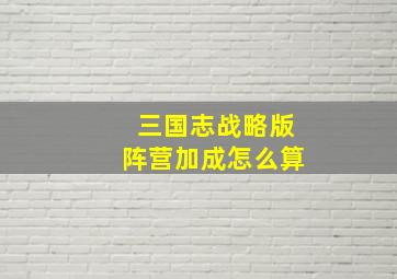 三国志战略版阵营加成怎么算