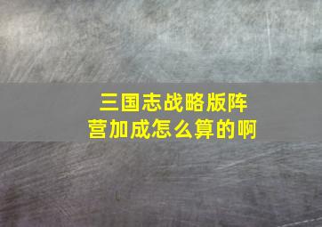 三国志战略版阵营加成怎么算的啊