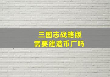 三国志战略版需要建造币厂吗