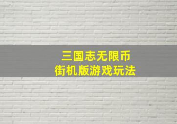 三国志无限币街机版游戏玩法