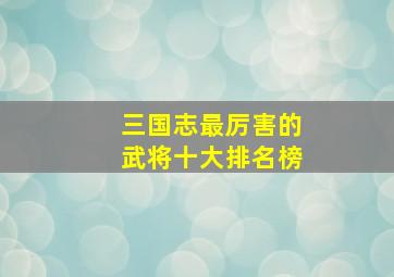 三国志最厉害的武将十大排名榜