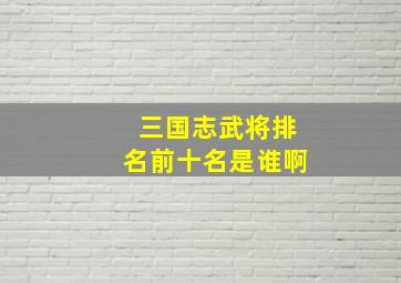 三国志武将排名前十名是谁啊