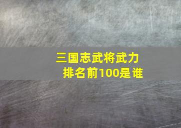 三国志武将武力排名前100是谁