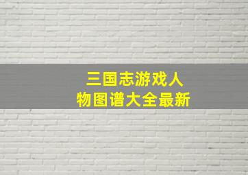 三国志游戏人物图谱大全最新