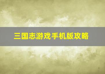 三国志游戏手机版攻略