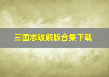 三国志破解版合集下载