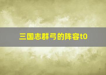 三国志群弓的阵容t0