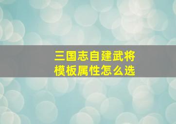 三国志自建武将模板属性怎么选