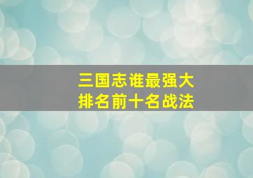 三国志谁最强大排名前十名战法