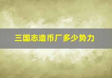 三国志造币厂多少势力