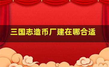 三国志造币厂建在哪合适