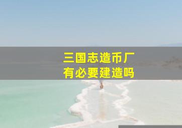 三国志造币厂有必要建造吗