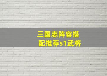 三国志阵容搭配推荐s1武将