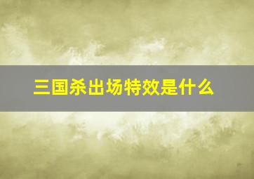 三国杀出场特效是什么