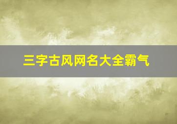 三字古风网名大全霸气