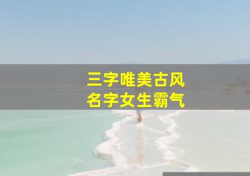 三字唯美古风名字女生霸气