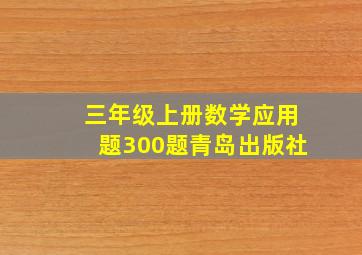 三年级上册数学应用题300题青岛出版社