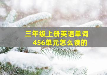 三年级上册英语单词456单元怎么读的