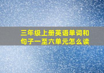 三年级上册英语单词和句子一至六单元怎么读