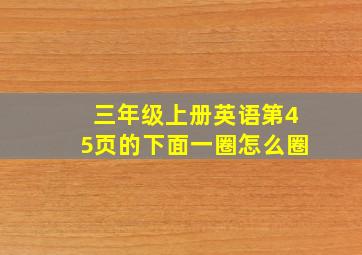 三年级上册英语第45页的下面一圈怎么圈