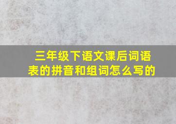 三年级下语文课后词语表的拼音和组词怎么写的