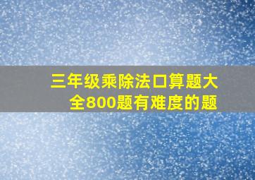 三年级乘除法口算题大全800题有难度的题