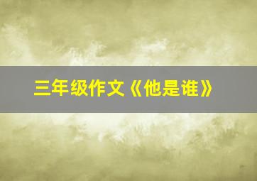 三年级作文《他是谁》