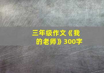 三年级作文《我的老师》300字