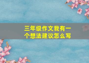 三年级作文我有一个想法建议怎么写