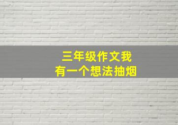 三年级作文我有一个想法抽烟