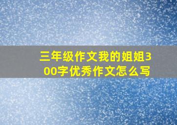 三年级作文我的姐姐300字优秀作文怎么写