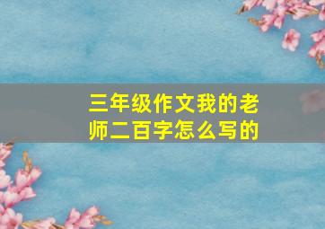 三年级作文我的老师二百字怎么写的