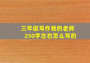 三年级写作我的老师250字左右怎么写的