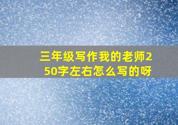 三年级写作我的老师250字左右怎么写的呀