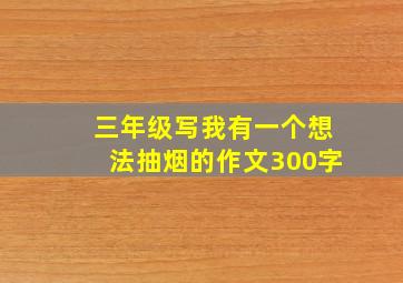 三年级写我有一个想法抽烟的作文300字