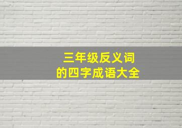 三年级反义词的四字成语大全