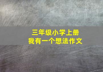 三年级小学上册我有一个想法作文