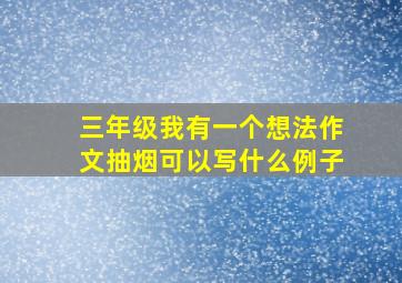 三年级我有一个想法作文抽烟可以写什么例子