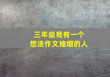 三年级我有一个想法作文抽烟的人