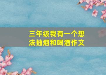 三年级我有一个想法抽烟和喝酒作文