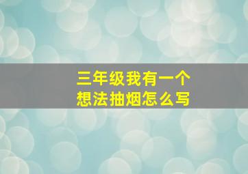 三年级我有一个想法抽烟怎么写