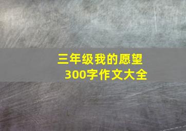 三年级我的愿望300字作文大全