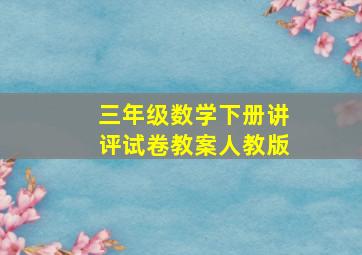 三年级数学下册讲评试卷教案人教版